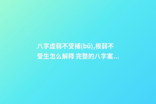 八字虛弱不受補(bǔ),根弱不受生怎么解釋 完整的八字案例分析，苦命八字案例-第1張-觀點(diǎn)-玄機(jī)派